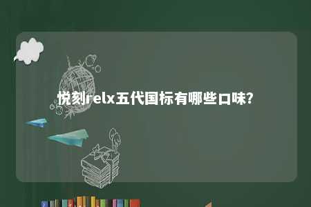 悦刻relx五代国标有哪些口味
？ 